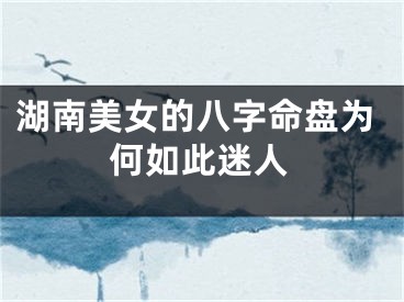 湖南美女的八字命盘为何如此迷人