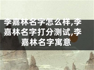 李嘉林名字怎么样,李嘉林名字打分测试,李嘉林名字寓意