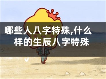 哪些人八字特殊,什么样的生辰八字特殊
