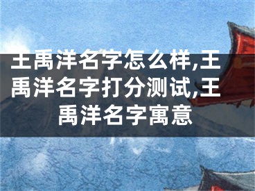 王禹洋名字怎么样,王禹洋名字打分测试,王禹洋名字寓意