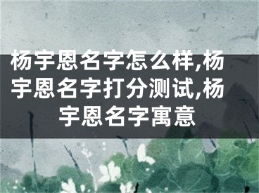 杨宇恩名字怎么样,杨宇恩名字打分测试,杨宇恩名字寓意