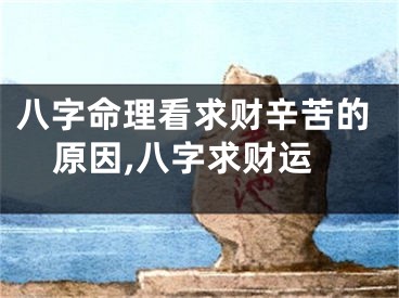 八字命理看求财辛苦的原因,八字求财运
