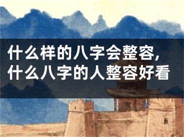 什么样的八字会整容,什么八字的人整容好看