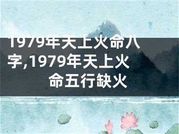 1979年天上火命八字,1979年天上火命五行缺火