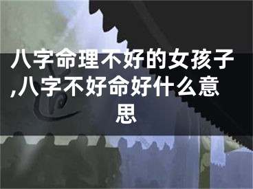 八字命理不好的女孩子,八字不好命好什么意思