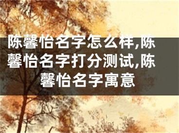 陈馨怡名字怎么样,陈馨怡名字打分测试,陈馨怡名字寓意