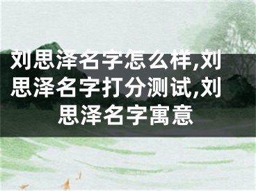 刘思泽名字怎么样,刘思泽名字打分测试,刘思泽名字寓意