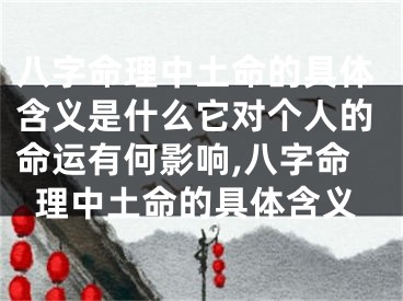 八字命理中土命的具体含义是什么它对个人的命运有何影响,八字命理中土命的具体含义