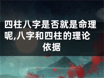 四柱八字是否就是命理呢,八字和四柱的理论依据