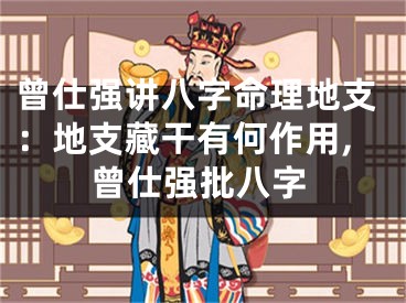 曾仕强讲八字命理地支：地支藏干有何作用,曾仕强批八字