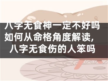 八字无食神一定不好吗如何从命格角度解读,八字无食伤的人笨吗