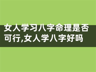 女人学习八字命理是否可行,女人学八字好吗