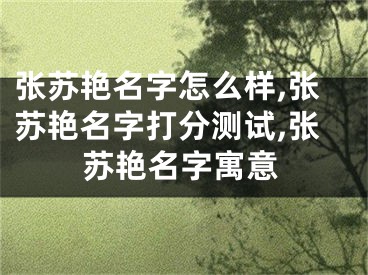 张苏艳名字怎么样,张苏艳名字打分测试,张苏艳名字寓意