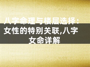 八字命理与楼层选择：女性的特别关联,八字女命详解
