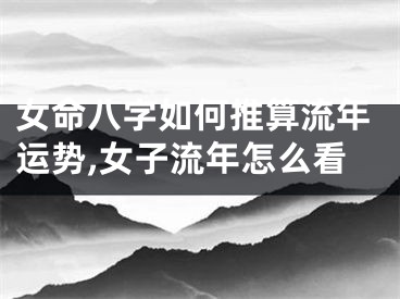 女命八字如何推算流年运势,女子流年怎么看