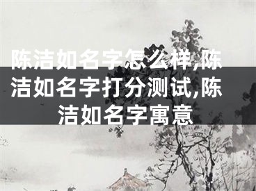 陈洁如名字怎么样,陈洁如名字打分测试,陈洁如名字寓意