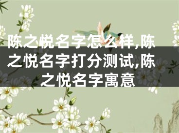 陈之悦名字怎么样,陈之悦名字打分测试,陈之悦名字寓意