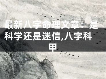 最新八字命理文章：是科学还是迷信,八字科甲