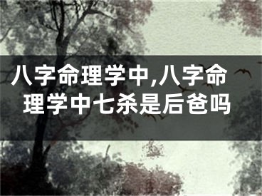 八字命理学中,八字命理学中七杀是后爸吗