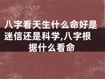 八字看天生什么命好是迷信还是科学,八字根据什么看命