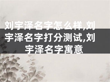 刘宇泽名字怎么样,刘宇泽名字打分测试,刘宇泽名字寓意