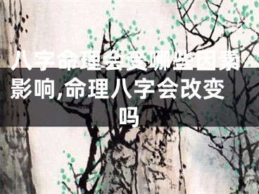 八字命理会受哪些因素影响,命理八字会改变吗
