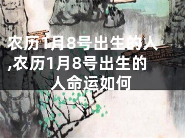 农历1月8号出生的人,农历1月8号出生的人命运如何
