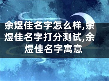 余煜佳名字怎么样,余煜佳名字打分测试,余煜佳名字寓意