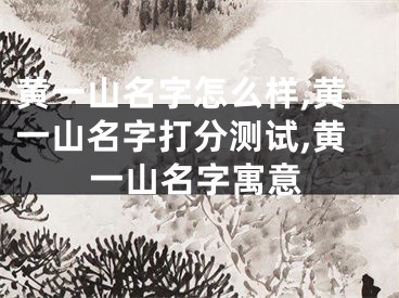 黄一山名字怎么样,黄一山名字打分测试,黄一山名字寓意