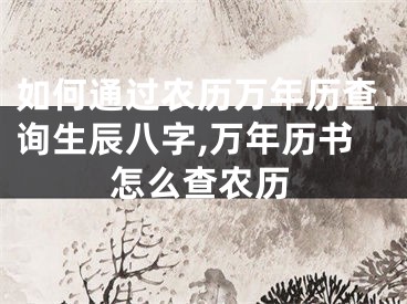 如何通过农历万年历查询生辰八字,万年历书怎么查农历