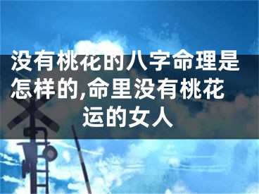 没有桃花的八字命理是怎样的,命里没有桃花运的女人
