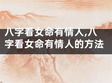 八字看女命有情人,八字看女命有情人的方法