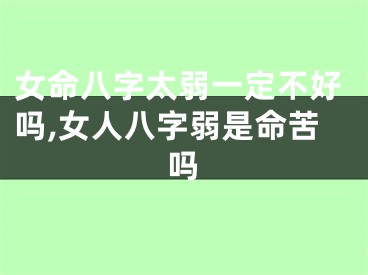 女命八字太弱一定不好吗,女人八字弱是命苦吗