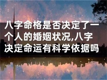 八字命格是否决定了一个人的婚姻状况,八字决定命运有科学依据吗