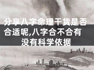 分享八字命理干货是否合适呢,八字合不合有没有科学依据