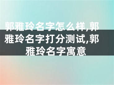 郭雅玲名字怎么样,郭雅玲名字打分测试,郭雅玲名字寓意