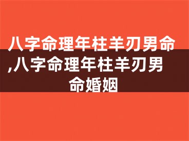 八字命理年柱羊刃男命,八字命理年柱羊刃男命婚姻