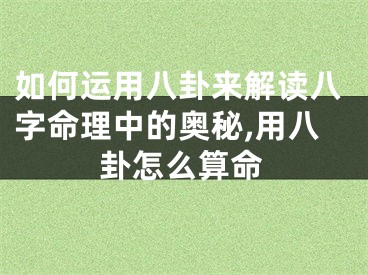 如何运用八卦来解读八字命理中的奥秘,用八卦怎么算命