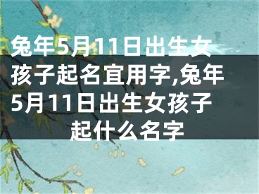 兔年5月11日出生女孩子起名宜用字,兔年5月11日出生女孩子起什么名字