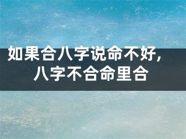 如果合八字说命不好,八字不合命里合