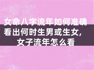 女命八字流年如何准确看出何时生男或生女,女子流年怎么看
