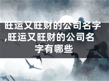 旺运又旺财的公司名字,旺运又旺财的公司名字有哪些