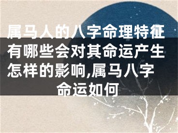 属马人的八字命理特征有哪些会对其命运产生怎样的影响,属马八字命运如何