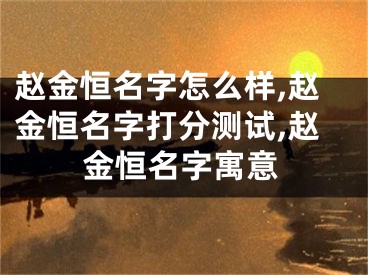 赵金恒名字怎么样,赵金恒名字打分测试,赵金恒名字寓意