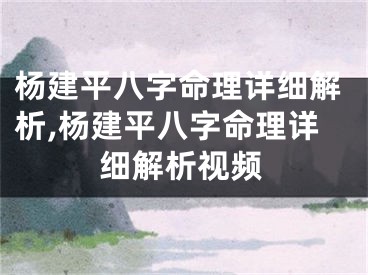 杨建平八字命理详细解析,杨建平八字命理详细解析视频