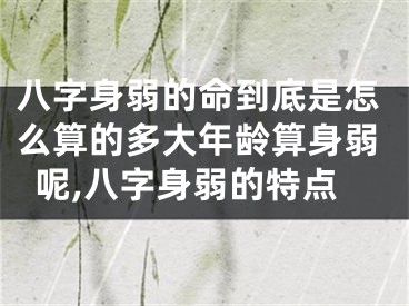 八字身弱的命到底是怎么算的多大年龄算身弱呢,八字身弱的特点