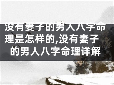 没有妻子的男人八字命理是怎样的,没有妻子的男人八字命理详解