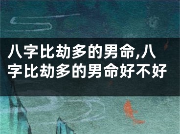 八字比劫多的男命,八字比劫多的男命好不好