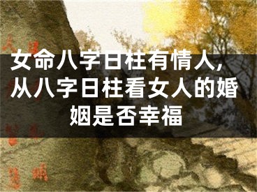 女命八字日柱有情人,从八字日柱看女人的婚姻是否幸福