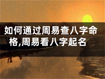 如何通过周易查八字命格,周易看八字起名